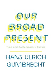 Our Broad Present - Hans Ulrich Gumbrecht