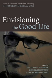 Envisioning the Good Life - Matthew Croasmun, Zoran Grozdanov & Ryan McAnnally-Linz