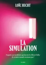 La Simulation - Enquête sur la théorie qui fascine la Silicon Valley - Et si notre monde n'existait pas ?