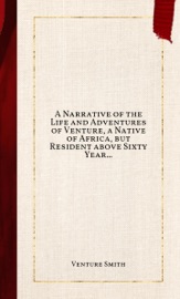 A Narrative of the Life and Adventures of Venture, a Native of Africa, but Resident above Sixty Years in the United States of America, Related by Himself - Venture Smith
