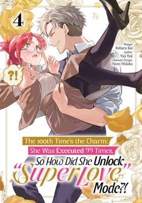 The 100th Time’s the Charm: She Was Executed 99 Times, So How Did She Unlock “Super Love” Mode?! (Manga) Volume 4