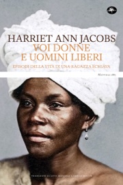 Voi donne e uomini liberi. Episodi della vita di una ragazza schiava - Harriet Ann Jacobs
