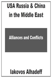 USA Russia & China in the Middle East : Alliances & Conflicts - Iakovos Alhadeff