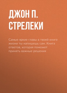 Самые яркие главы в твоей книге жизни ты напишешь сам. Книга ответов, которая поможет принять важные решения by Джон П. Стрелеки & Элеонора Мельник