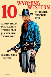 10 Wyoming Western im Bundle Oktober 2024 - Alfred Bekker, Thomas West, Pete Hackett, Timothy Stahl, J. Allan Dunn & Charles Alden Seltzer