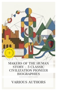 Makers of the Human Story - 5 Classic Civilization Pioneer Biographies by Flavius Josephus, J. B. Bury, Henry Wadsworth Longfellow, Charles A. Eastman OhiyeS'a, John Burroughs & e-artnow Collections