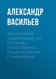 Экологичная цивилизация. От истоков к общественно рациональному становлению