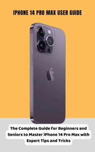 iPhone 14 Pro Max User Guide The Complete Guide for Beginners and Seniors to Master iPhone 14 Pro Max with Expert Tips and Tricks