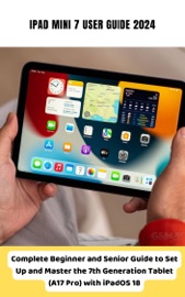 iPad Mini 7 User Guide 2024 Complete Beginner and Senior Guide to Set Up and Master the 7th Generation Tablet (A17 Pro) with iPadOS 18