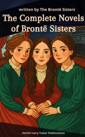 The complete novels of the Brontë sisters - Charlotte Brontë, Emily Brontë, Anne Brontë & Zenith Ivory Tower Publications