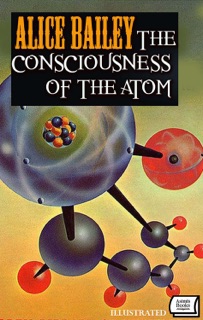 The Consciousness of the Atom. Illustrated by Alice Bailey