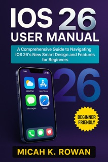 iOS 26 User Manual by Micah K. Rowan