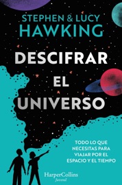 Descifrar el universo (Todo lo que necesitas para viajar por el espacio y el tiempo) - Lucy Hawking & Stephen Hawking