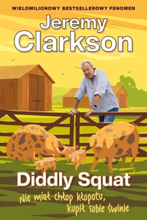 Diddly Squat. Tom 3. Diddly Squat. Nie miał chłop kłopotu, kupił sobie świnie by Jeremy Clarkson