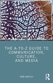 The A-to-Z Guide to Communication, Culture, and Media - John Hartley
