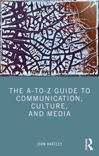 The A-to-Z Guide to Communication, Culture, and Media by John Hartley