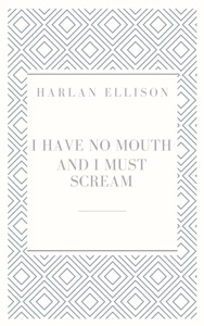 I Have No Mouth & I Must Scream: Stories