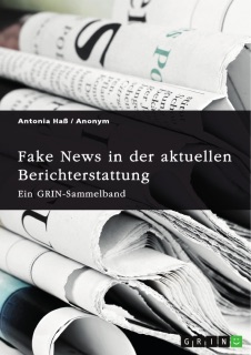 Fake News in der aktuellen Berichterstattung. Medienkompetenz, Demokratiegefährdung und Soziale Medien by GRIN Verlag (Hrsg.) & Antonia Haß
