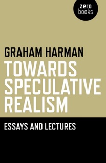 Towards Speculative Realism: Essays & by Graham Harman