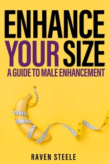 ENHANCE YOUR SIZE A Guide to Male Enhancement by Raven Steele