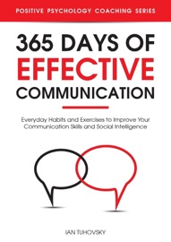 365 Days with Effective Communication: 365 Life-Changing Thoughts on Communication Skills, Social Intelligence, Charisma, Success, and Happiness - Ian Tuhovsky