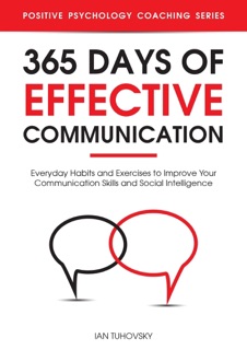 365 Days with Effective Communication: 365 Life-Changing Thoughts on Communication Skills, Social Intelligence, Charisma, Success, and Happiness by Ian Tuhovsky