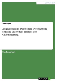 Anglizismen im Deutschen. Die deutsche Sprache unter dem Einfluss der Globalisierung - Anonym