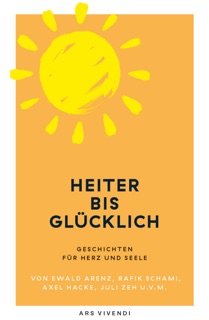 Heiter bis glücklich - Geschichten für Herz und Seele by Ewald Arenz, Rafik Schami, Root Leeb, Thommie Bayer & Markus Orths
