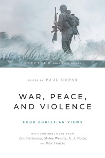 War, Peace, and Violence: Four Christian Views by Paul Copan