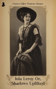 Iola Leroy: Or, Shadows Uplifted
