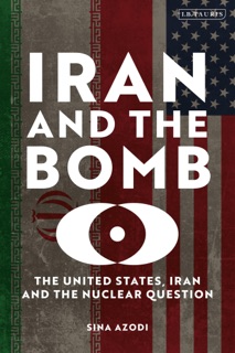 Iran and the Bomb by Sina Azodi