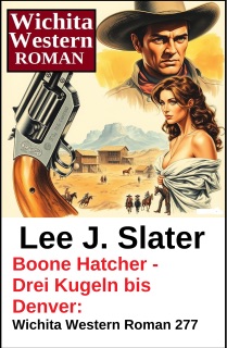 Boone Hatcher - Drei Kugeln bis Denver: Wichita Western Roman 277 by Lee J. Slater