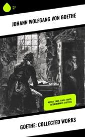 Goethe: Collected Works - Johann Wolfgang von Goethe, Arthur Mee, Kuno Francke, Thomas Carlyle, Samuel Taylor Coleridge, Bayard Taylor, Hjalmar Hjorth Boyesen, James Anthony Froude, Anna Swanwick, Sir Theodore Martin, R. Dillon Boylan, John Oxenford, L. Dora Schmitz, A. J. W. Morrison, Louis H. Gray, Thomas Bailey Saunders, Charles Lock Eastlake, Edgar A. Bowring, Julia Franklin, Walter Sir Scott & Nathan Haskell Dole