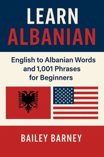 Learn Albanian: English to Albanian Words and 1,001 Phrases for Beginners by Bailey Barney
