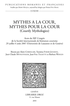 Mythes à la cour, mythes pour la cour (Courtly Mythologies). Actes du XIIe Congrès de la Société internationale de littérature courtoise 29 juillet-4 août 2007 (Universités de Lausanne et de Genève) - Alain Corbellari, Yasmina Foehr-Janssens, Jean-Yves Tilliette & Barbara Wahlen