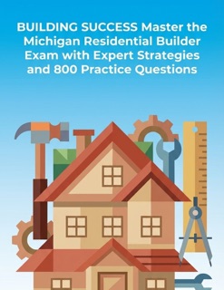 Building Success Master The Michigan Residential Builder Exam With Expert Strategies And 800 Practice Questions by willis es