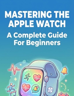 Mastering The Apple Watch A Complete Guide For Beginners by Davenport Vanity Ann