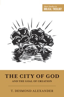 The City of God and the Goal of Creation by T. Desmond Alexander