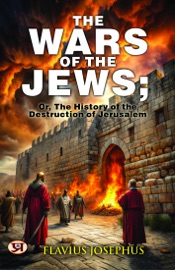 The Wars of the Jews; Or, The History of the Destruction of Jerusalem - Flavius Josephus