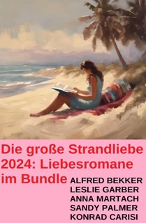 Die große Strandliebe 2024: Liebesromane im Bundle by Alfred Bekker, Leslie Garber, Sandy Palmer, Anna Martach & Konrad Carisi