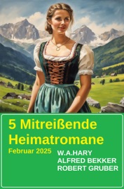 5 Mitreißende Heimatromane Februar 2025 - Alfred Bekker, W. A. Hary & Robert Gruber