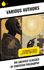 The Greatest Classics of Christian Philosophy - Thomas à Kempis, Ignatius of Loyola, St. Teresa of Avila, Thomas More, Saint Augustine, Athanasius of Alexandria, Basil The Great, Gregory of Nyssa, Pope Gregory I, John of Damascus, Thomas Aquinas, St. Anselm of Canterbury, Thomas Paine, Jonathan Edwards, Martin Luther, John Calvin, Blaise Pascal, David Hume, R. A. Torrey, George Müller, Nicolas Notovitch, Levi H. Dowling, Ludwig Feuerbach, Friedrich Nietzsche, Charles Spurgeon, Andrew Murray, G. K. Chesterton, Arthur Pink, Fyodor Dostoyevsky, Leo Tolstoy, George MacDonald, Miguel De Unamuno, Stephen Charnock, William Mitchell Ramsay, H. G. Wells, William Blake, John of the Cross, William James, Emanuel Swedenborg, Charles Fillmore, John Donne & John Wesley