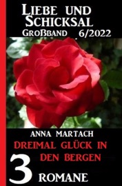 Dreimal Glück in den Bergen: Liebe & Schicksal Großband 3 Romane 5/2022 - Anna Martach