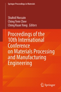Proceedings of the 10th International Conference on Materials Processing and Manufacturing Engineering by Shahid Hussain, Ching Yern Chee & Ching Kuan Yong