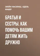 Братья и сестры. Как помочь вашим детям жить дружно