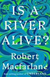 Is a River Alive? - Robert Macfarlane