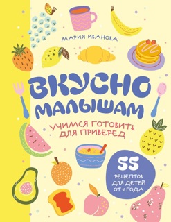 Вкусно малышам. Учимся готовить для приверед. 55 рецептов для детей от 1 года by Мария Иванова