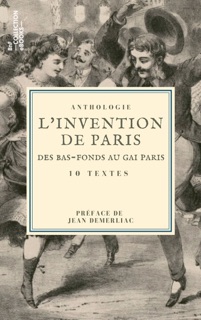 L'Invention de Paris : des bas-fonds au Gai Paris by Eugène Sue, Jules Janin, Paul Mahalin, Gaston Jollivet, Amable-Félix Couturier de Vienne, Alfred Delvau, Champfleury, Jules Vallès, Joris Karl Huysmans, Louis Adrien Huart & Jean Demerliac