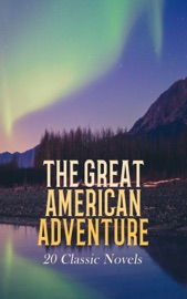 The Great American Adventure: 20 Classic Novels - Mark Twain, James Fenimore Cooper, Jack London, Herman Melville, Zane Grey, John Wesley Powell, Joshua Slocum, Robert Montgomery Bird, Oliver Optic, Mary Mapes Dodge, Ambrose Bierce, Bret Harte, Clarence King, Richard Henry Dana, Henry David Thoreau, Meriwether Lewis, William Clark, Sarah H. Bradford, Theodore Winthrop, T. C. Harbaugh & Dillon Wallace