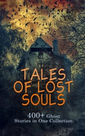 Tales of Lost Souls: 400+ Ghost Stories in One Collection - George MacDonald, Charles Brockden Brown, Henry James, Horace Walpole, Frederick Marryat, Washington Irving, H. P. Lovecraft, Louisa May Alcott, Charles Dickens, Grant Allen, Mayne Reid, Francis Marion Crawford, Oscar Wilde, Emily Brontë, Friedrich Schiller, Robert Louis Stevenson, Gaston Leroux, Algernon Blackwood, William Hope Hodgson, Ann Ward Radcliffe, G. P. R. James, Joseph Sheridan Le Fanu, Gertrude Linnell, William Thomas LINSKILL, Lafcadio Hearn, George Sand, Catherine Crowe, E. G. Swain, Talbot Baines Reed, Mrs. Oliphant, Edgar Wallace, Vernon Lee, Arthur Quiller-Couch, D. H. Lawrence, Elizabeth Stuart Phelps, H.G. Wells, Mary Eleanor Wilkins Freeman, Earl H. Reed, B. L. Farjeon, Paul Heyse, Rudyard Kipling, Wilhelm Hauff, Guy Boothby, Frederic Henry Balfour, M. R. James, Emma Dorothy Eliza Nevitte Southworth, F. Britten Austin, Richard Marsh, Mrs. J. H. Riddell, William De Morgan, Arlo Bates, Thomas Nelson Page, E. F. Benson, Henry Johnson Brent, Richard J. Hinton, Leonard Kip, W. T. Stead, Howard Pease, E. Nesbit, Jean Webster, William Ogilvie, Andrew Lang, Carolyn Wells, Edward S. Sorenson, Eliza Parsons, Mary Noailles Murfree, Rafael Sabatini, Mrs. Molesworth, May Sinclair, S. Baring-Gould, Dorothy Scarborough, Richard Middleton, Weymer Jay Mills, Lanoe Falconer & Nathaniel Hawthorne